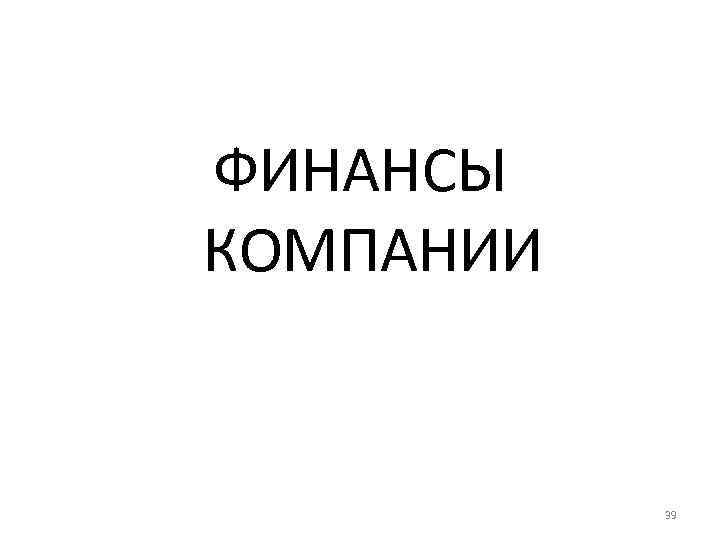 ФИНАНСЫ КОМПАНИИ 39 