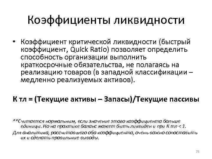 Коэффициенты ликвидности • Коэффициент критической ликвидности (быстрый коэффициент, Quick Ratio) позволяет определить способность организации