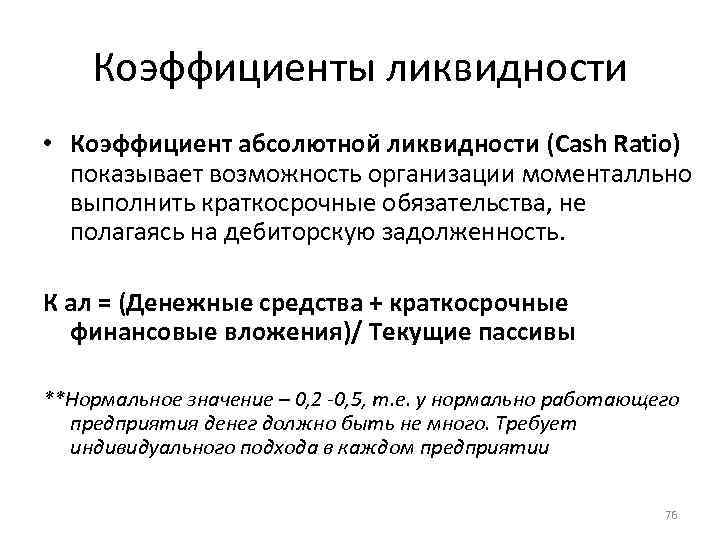 Коэффициенты ликвидности • Коэффициент абсолютной ликвидности (Cash Ratio) показывает возможность организации моменталльно выполнить краткосрочные