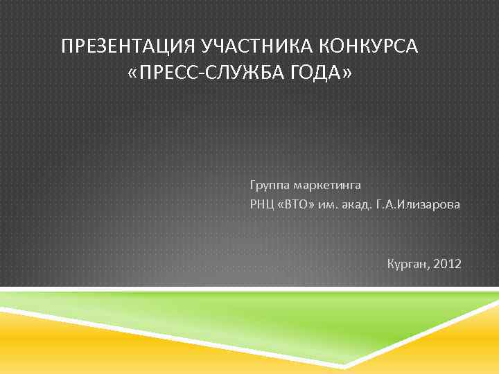 ПРЕЗЕНТАЦИЯ УЧАСТНИКА КОНКУРСА «ПРЕСС-СЛУЖБА ГОДА» Группа маркетинга РНЦ «ВТО» им. акад. Г. А. Илизарова