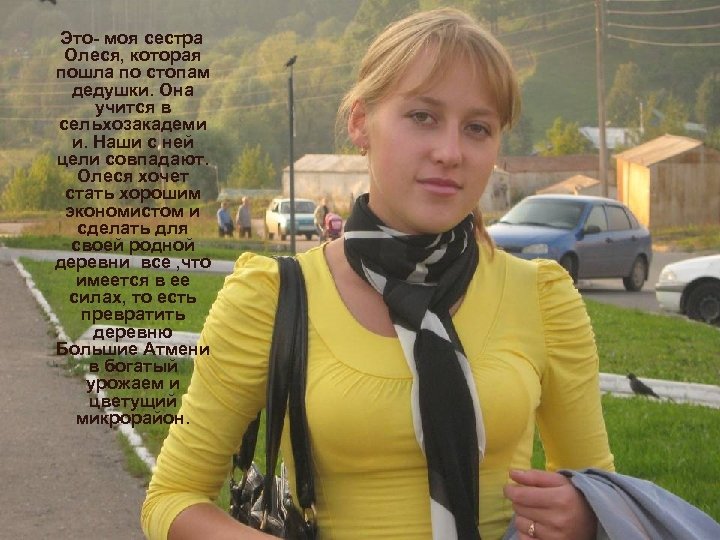 Это- моя сестра Олеся, которая пошла по стопам дедушки. Она учится в сельхозакадеми и.