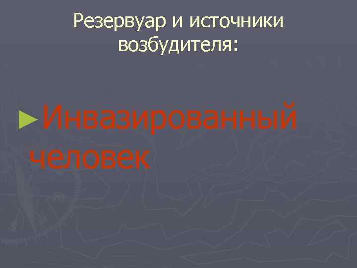 Резервуар и источники возбудителя: ►Инвазированный человек 