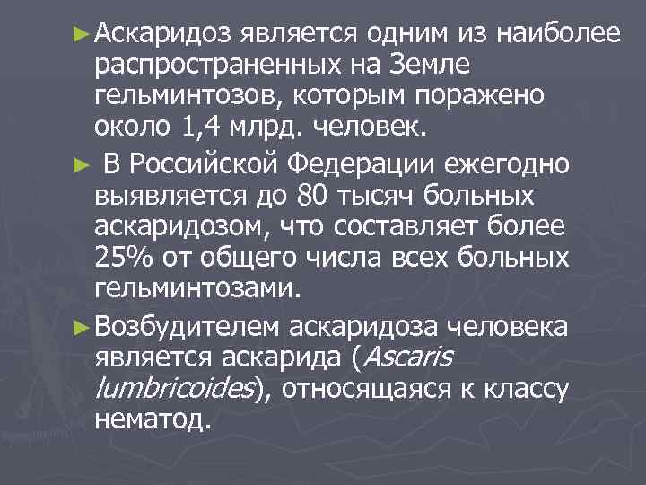 ► Аскаридоз является одним из наиболее распространенных на Земле гельминтозов, которым поражено около 1,