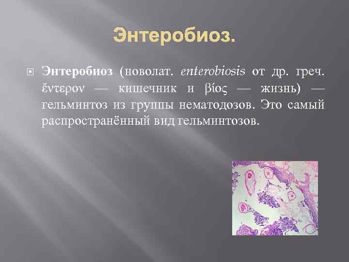 Энтеробиоз (новолат. enterobiosis от др. греч. ἔντερον — кишечник и βίος — жизнь) —