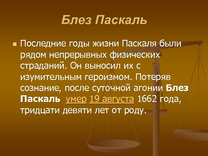 Блез Паскаль n Последние годы жизни Паскаля были рядом непрерывных физических страданий. Он выносил