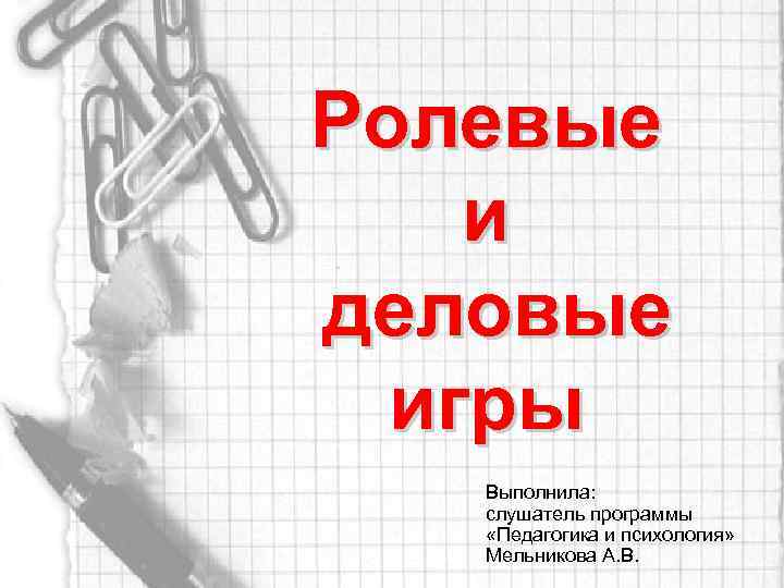 Ролевые и деловые игры Выполнила: слушатель программы «Педагогика и психология» Мельникова А. В. 