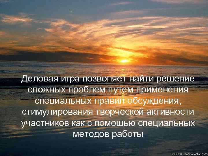 Деловая игра позволяет найти решение сложных проблем путем применения специальных правил обсуждения, стимулирования творческой