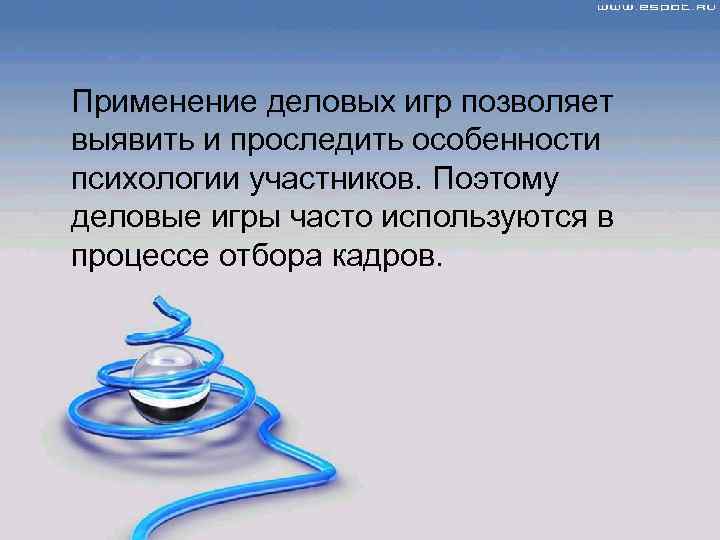 Применение деловых игр позволяет выявить и проследить особенности психологии участников. Поэтому деловые игры часто