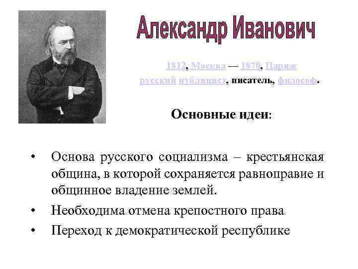  1812, Москва — 1870, Париж русский публицист, писатель, философ. Основные идеи: • •