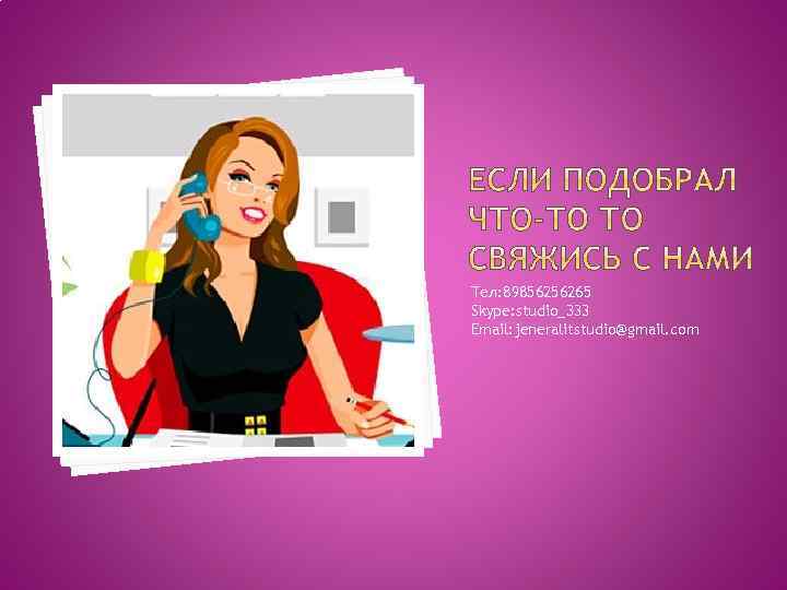 Тел: 89856256265 Skype: studio_333 Email: jeneralitstudio@gmail. com 