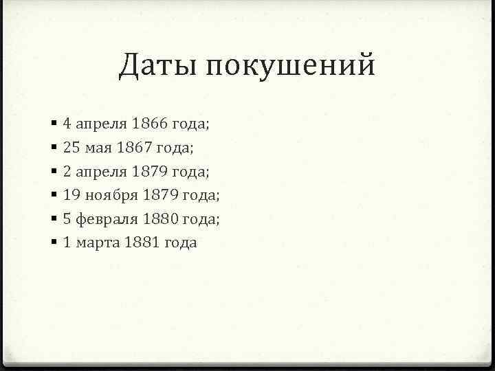 Даты покушений § § § 4 апреля 1866 года; 25 мая 1867 года; 2
