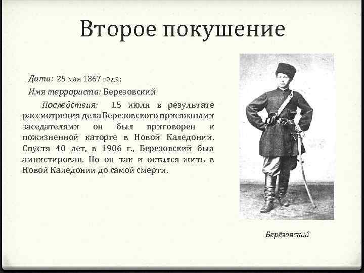 Второе покушение Дата: 25 мая 1867 года; Имя террориста: Березовский Последствия: 15 июля в