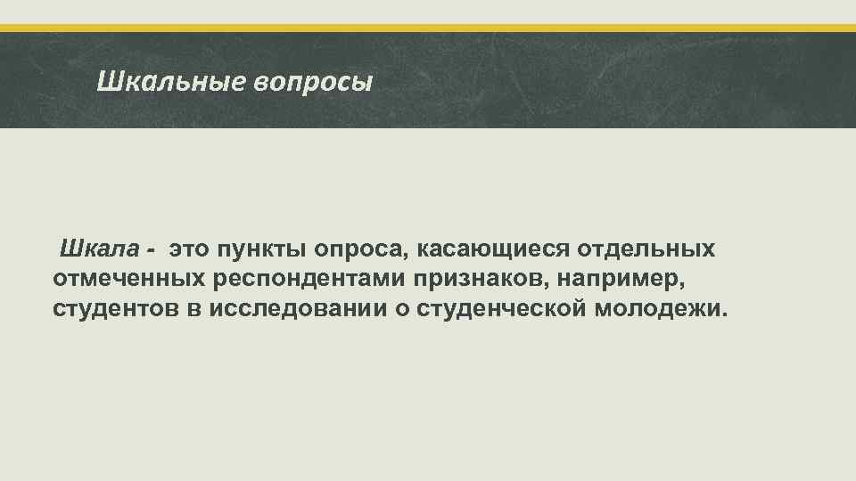 Шкальные вопросы Шкала - это пункты опроса, касающиеся отдельных отмеченных респондентами признаков, например, студентов