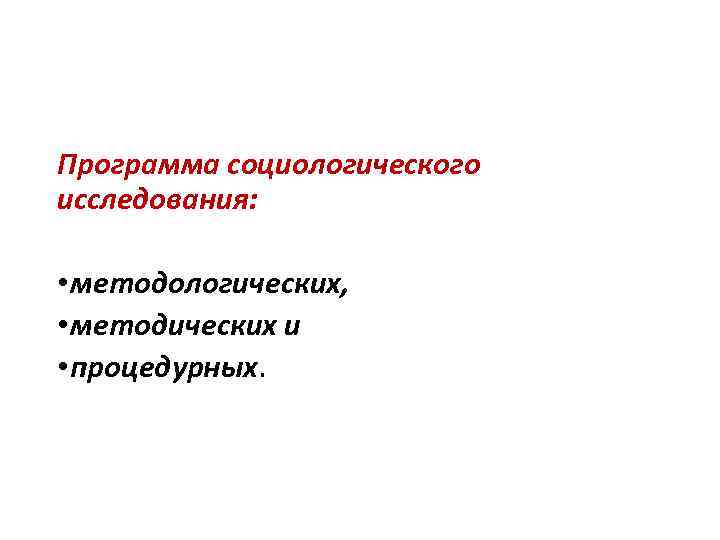 Программа социологического исследования: • методологических, • методических и • процедурных. 