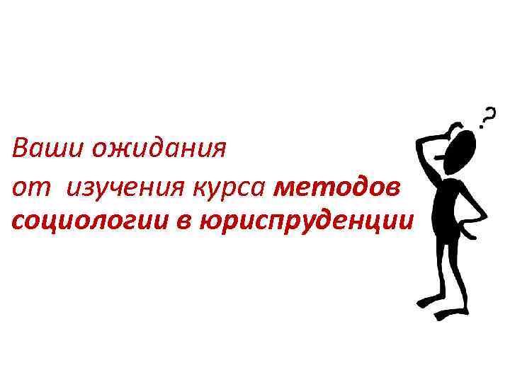 Ваши ожидания от изучения курса методов социологии в юриспруденции 