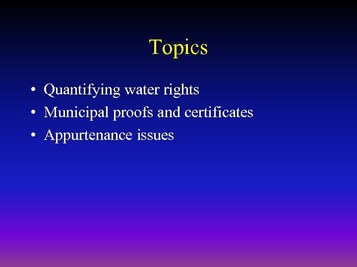 Topics • Quantifying water rights • Municipal proofs and certificates • Appurtenance issues 