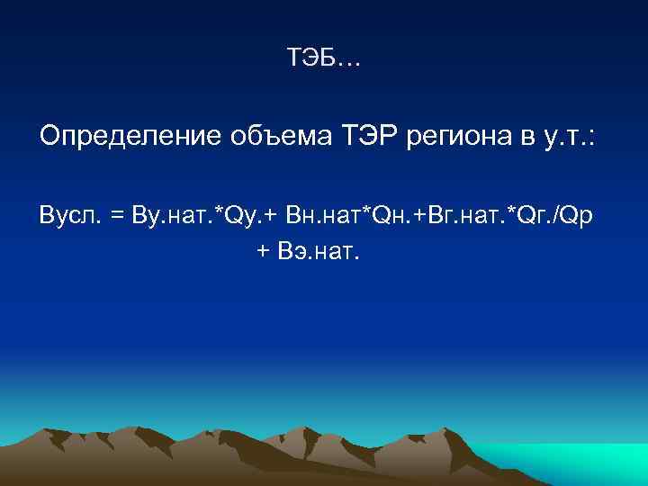 ТЭБ… Определение объема ТЭР региона в у. т. : Вусл. = Ву. нат. *Qу.