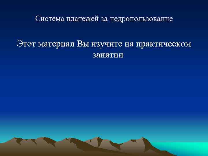 Система платежей за недропользование Этот материал Вы изучите на практическом занятии 