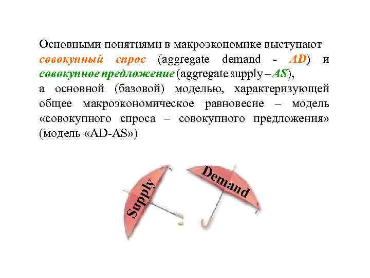 Su p ply Основными понятиями в макроэкономике выступают совокупный спрос (aggregate demand - AD)