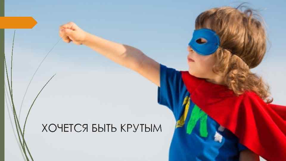 ХОЧЕТСЯ БЫТЬ КРУТЫМ 