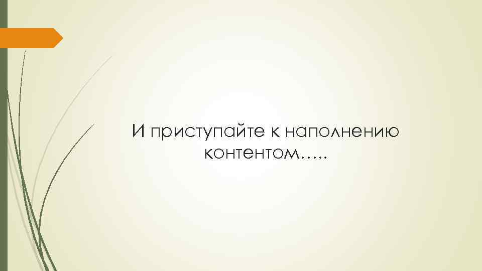 И приступайте к наполнению контентом…. . 