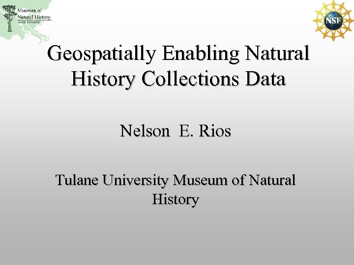 Geospatially Enabling Natural History Collections Data Nelson E. Rios Tulane University Museum of Natural