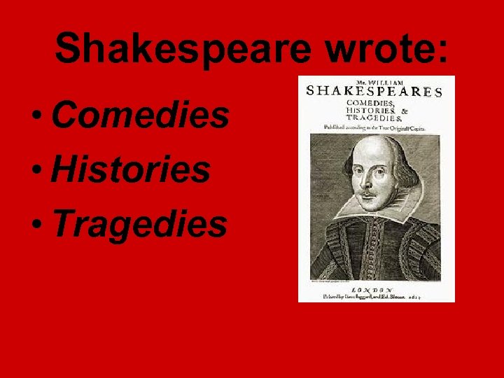 Shakespeare wrote: • Comedies • Histories • Tragedies 