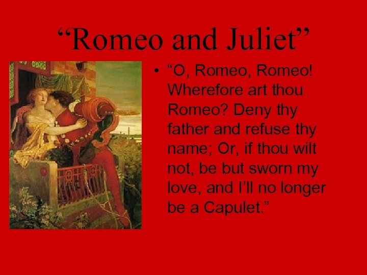 “Romeo and Juliet” • “O, Romeo! Wherefore art thou Romeo? Deny thy father and