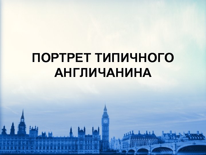 ПОРТРЕТ ТИПИЧНОГО АНГЛИЧАНИНА Актуальность темы определена интересом