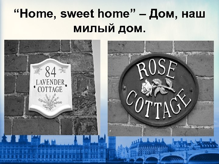 “Home, sweet home” – Дом, наш милый дом. 