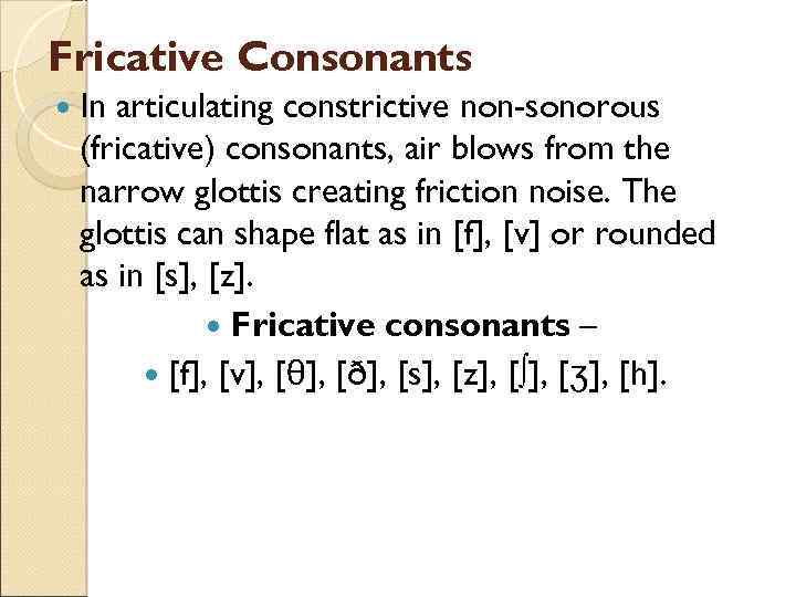 Fricative Consonants In articulating constrictive non-sonorous (fricative) consonants, air blows from the narrow glottis