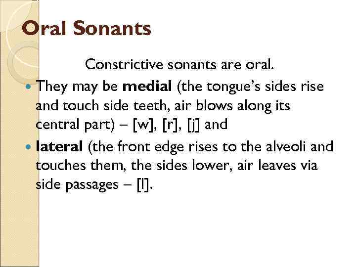 Oral Sonants Constrictive sonants are oral. They may be medial (the tongue’s sides rise