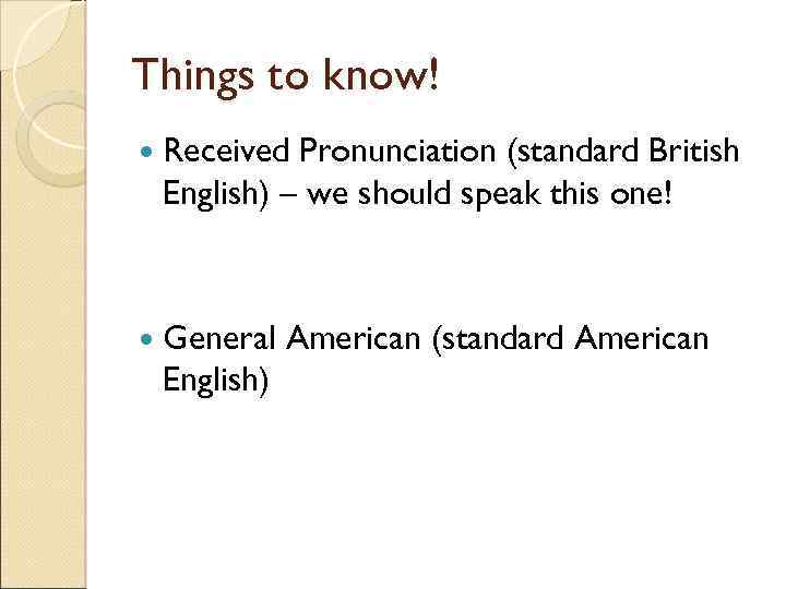 Things to know! Received Pronunciation (standard British English) – we should speak this one!