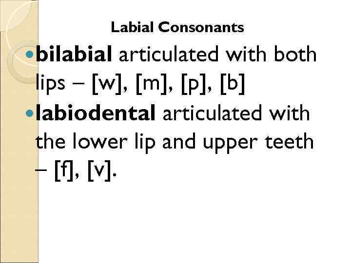 Labial Consonants bilabial articulated with both lips – [w], [m], [p], [b] labiodental articulated