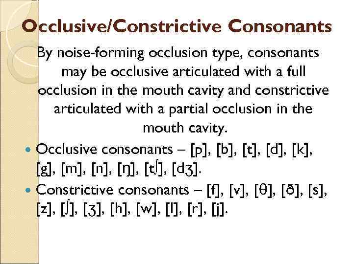 Occlusive/Constrictive Consonants By noise-forming occlusion type, consonants may be occlusive articulated with a full