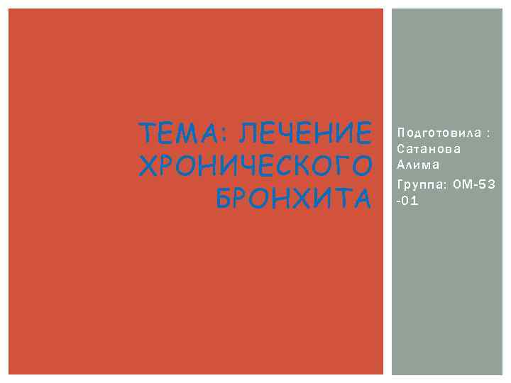 ТЕМА: ЛЕЧЕНИЕ ХРОНИЧЕСКОГО БРОНХИТА Подготовила : Сатанова Алима Группа: ОМ-53 -01 