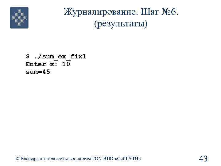 Журналирование. Шаг № 6. (результаты) $. /sum_ex_fix 1 Enter x: 10 sum=45 © Кафедра