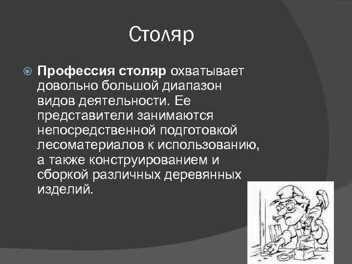 Столяр Профессия столяр охватывает довольно большой диапазон видов деятельности. Ее представители занимаются непосредственной подготовкой