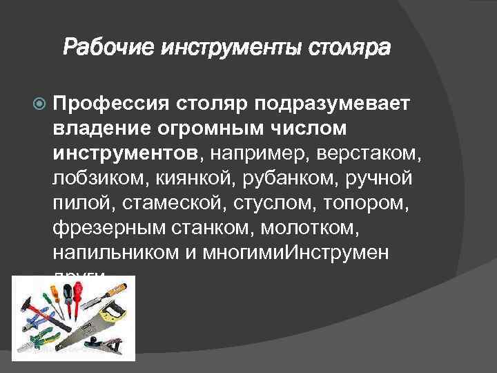 Рабочие инструменты столяра Профессия столяр подразумевает владение огромным числом инструментов, например, верстаком, лобзиком, киянкой,