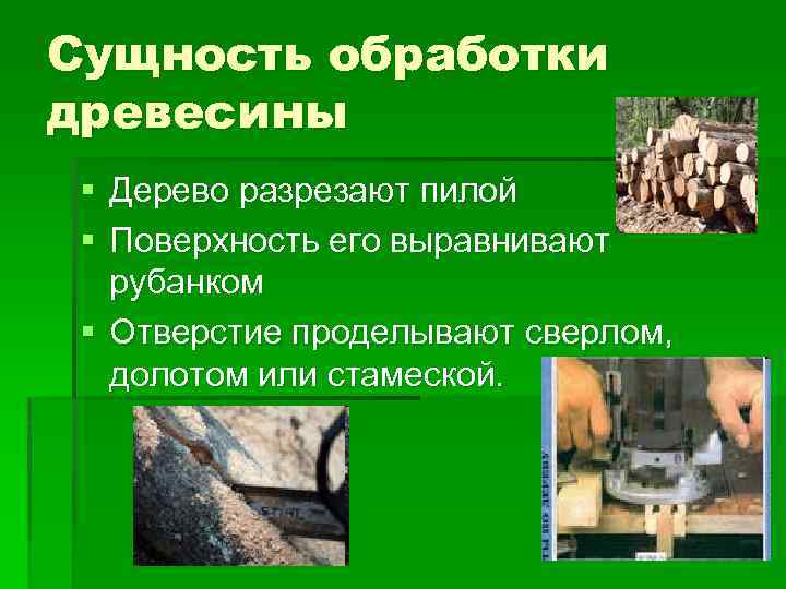 Сущность обработки древесины § Дерево разрезают пилой § Поверхность его выравнивают рубанком § Отверстие