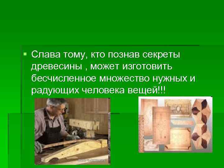 § Слава тому, кто познав секреты древесины , может изготовить бесчисленное множество нужных и
