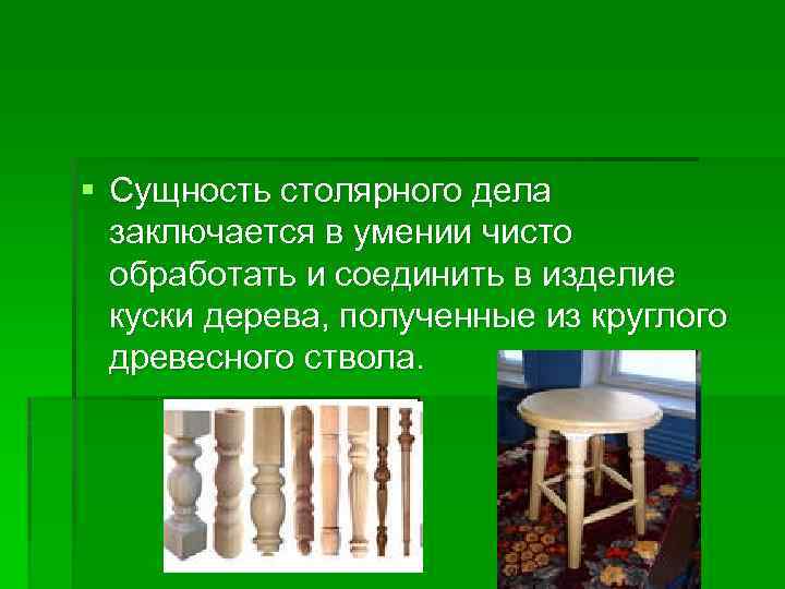 § Сущность столярного дела заключается в умении чисто обработать и соединить в изделие куски
