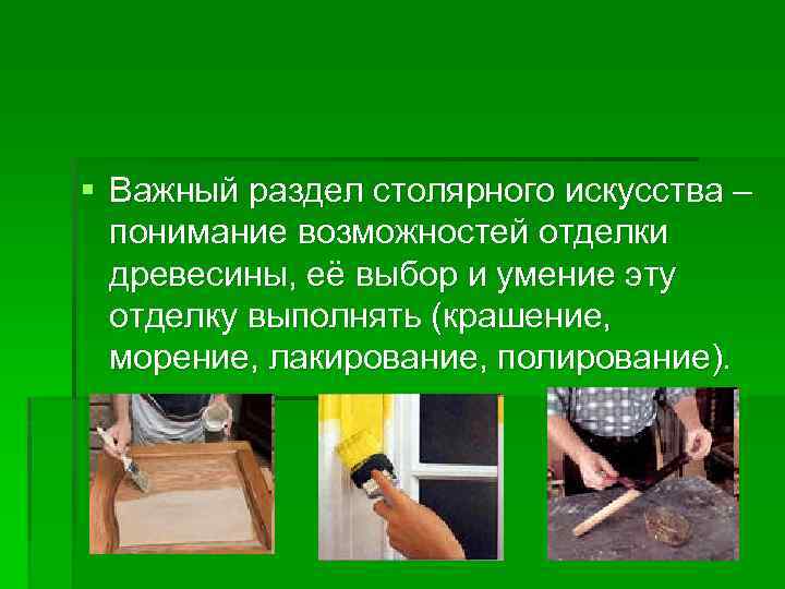 § Важный раздел столярного искусства – понимание возможностей отделки древесины, её выбор и умение
