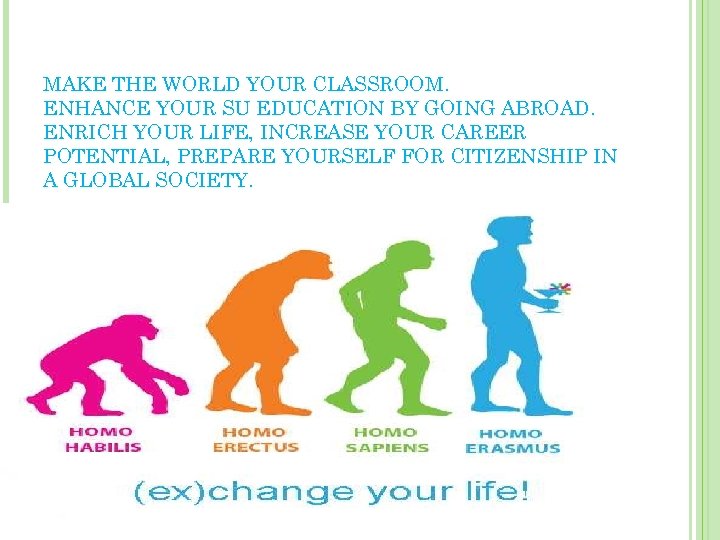 MAKE THE WORLD YOUR CLASSROOM. ENHANCE YOUR SU EDUCATION BY GOING ABROAD. ENRICH YOUR