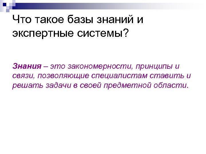 Что такое базы знаний и экспертные системы? Знания – это закономерности, принципы и связи,