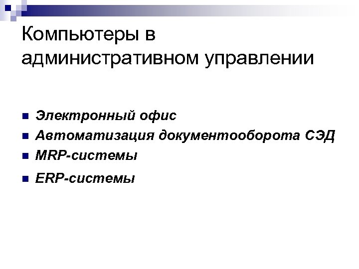 Компьютеры в административном управлении n Электронный офис Автоматизация документооборота СЭД MRP-системы n ERP-системы n