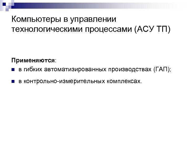 Компьютеры в управлении технологическими процессами (АСУ ТП) Применяются: n в гибких автоматизированных производствах (ГАП);