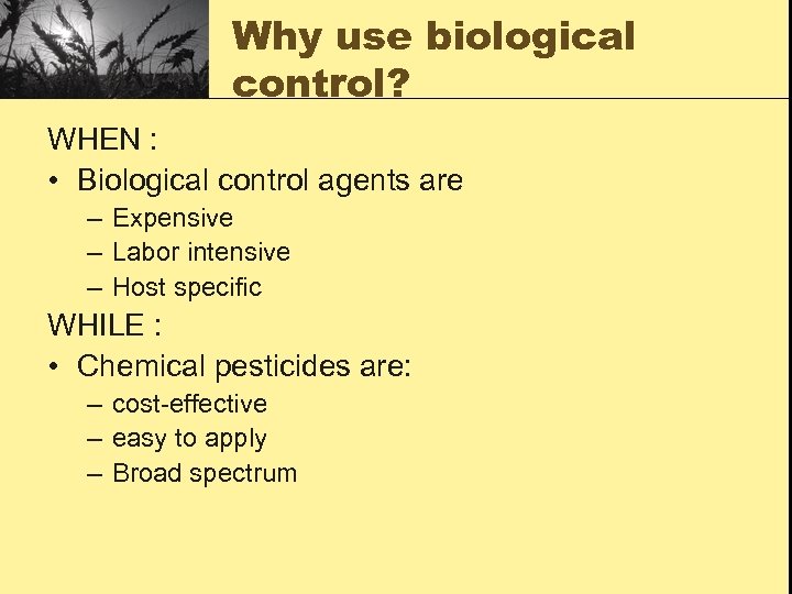 Why use biological control? WHEN : • Biological control agents are – Expensive –