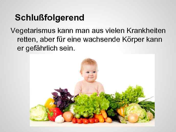 Schlußfolgerend Vegetarismus kann man aus vielen Krankheiten retten, aber für eine wachsende Körper kann