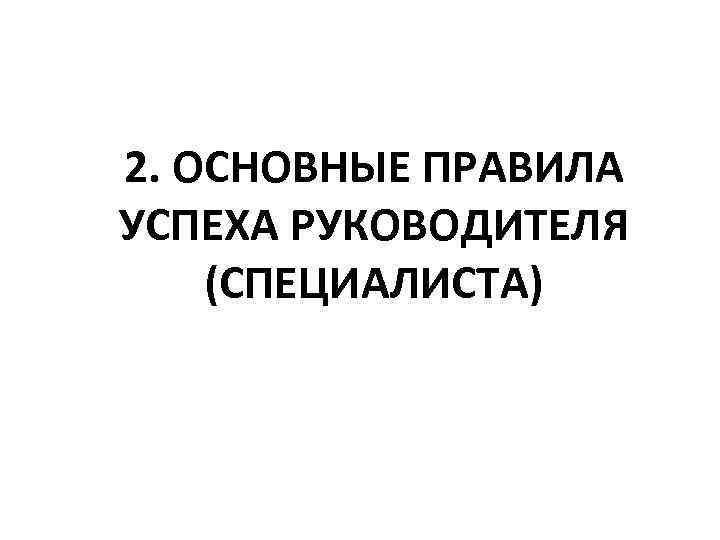 2. ОСНОВНЫЕ ПРАВИЛА УСПЕХА РУКОВОДИТЕЛЯ (СПЕЦИАЛИСТА) 